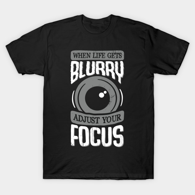 When Life Gets Blurry Adjust Your Focus T-Shirt by Dolde08